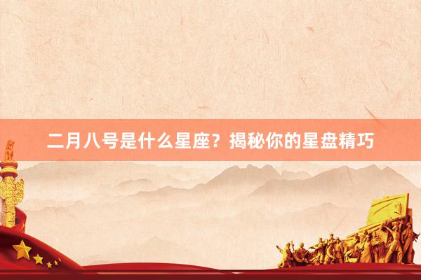 二月八号是什么星座？揭秘你的星盘精巧