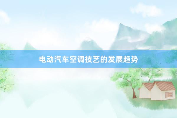 电动汽车空调技艺的发展趋势