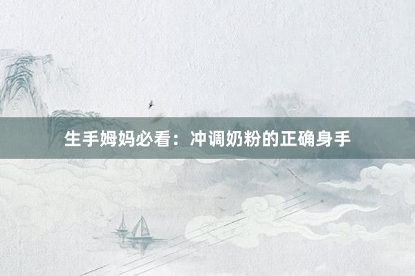 生手姆妈必看：冲调奶粉的正确身手