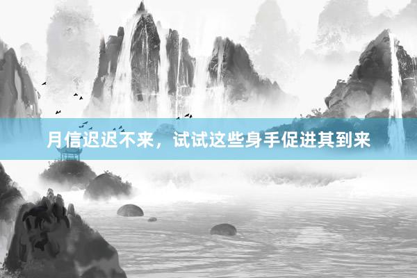 月信迟迟不来，试试这些身手促进其到来
