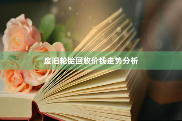 废旧轮胎回收价钱走势分析