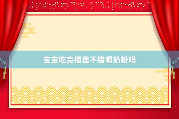 宝宝吃完榴莲不错喝奶粉吗