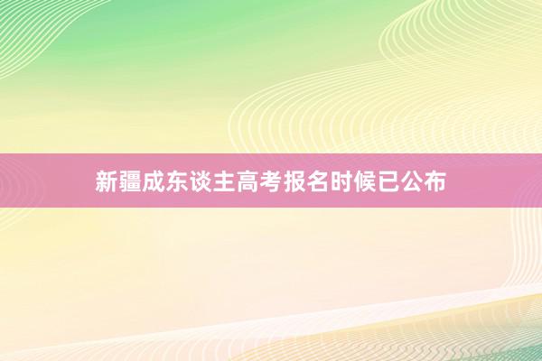 新疆成东谈主高考报名时候已公布