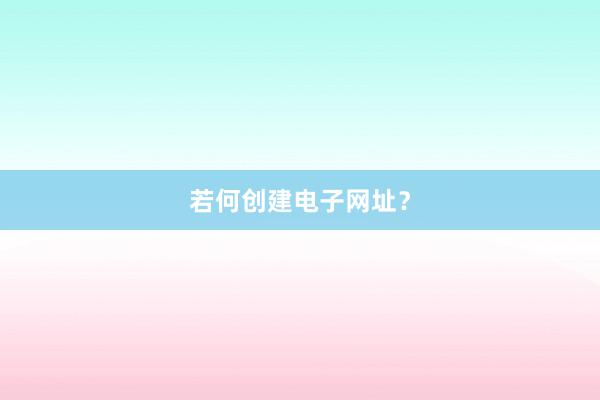 若何创建电子网址？