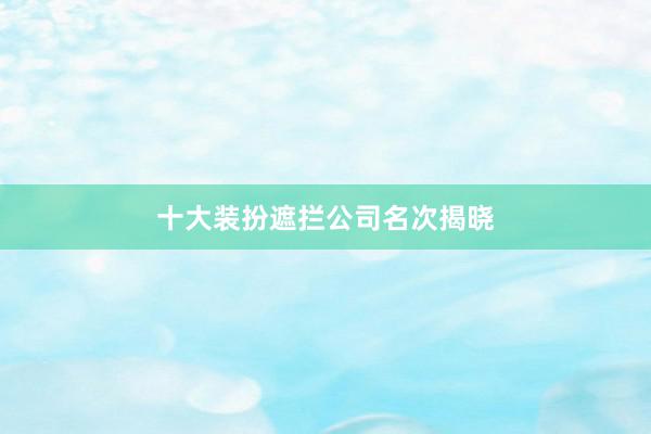 十大装扮遮拦公司名次揭晓