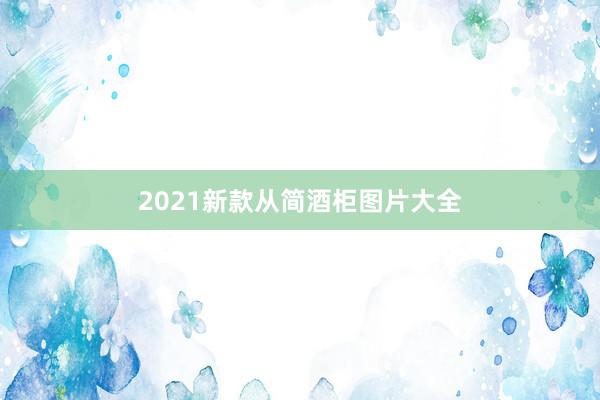 2021新款从简酒柜图片大全