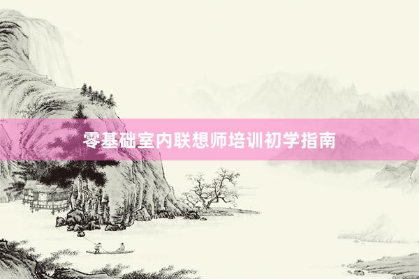 零基础室内联想师培训初学指南