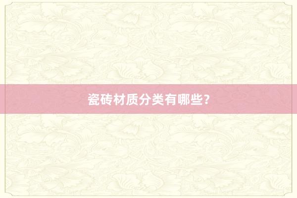 瓷砖材质分类有哪些？