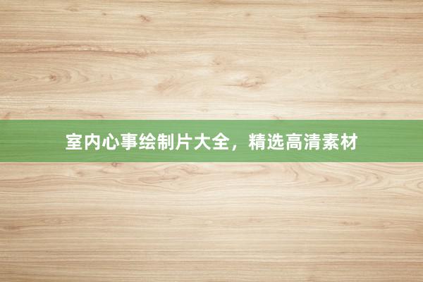 室内心事绘制片大全，精选高清素材