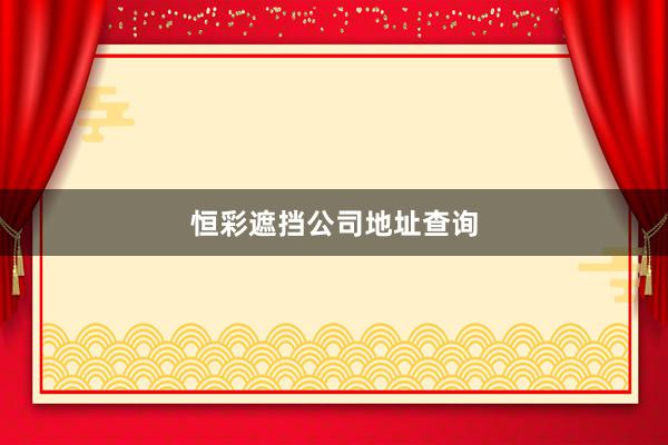 恒彩遮挡公司地址查询