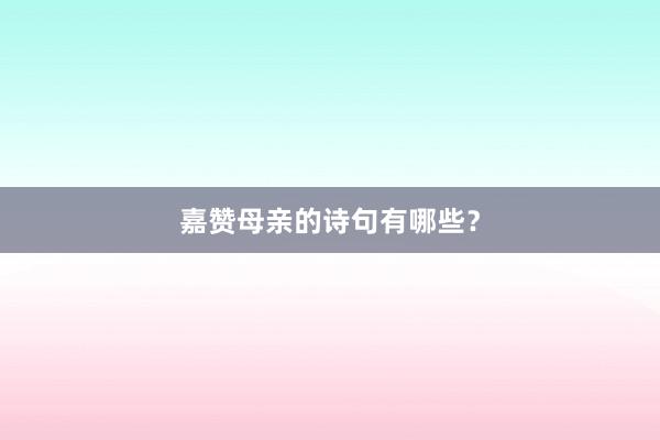 嘉赞母亲的诗句有哪些？