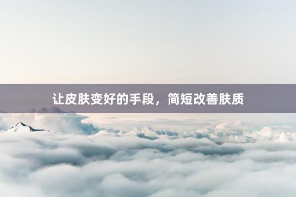 让皮肤变好的手段，简短改善肤质