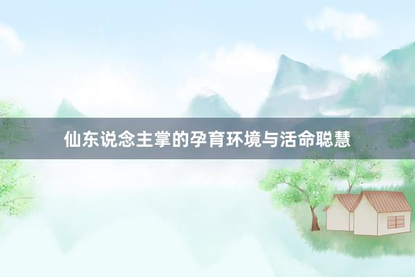 仙东说念主掌的孕育环境与活命聪慧
