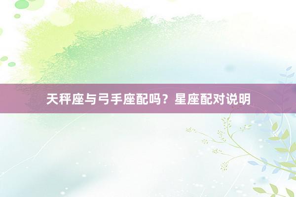 天秤座与弓手座配吗？星座配对说明