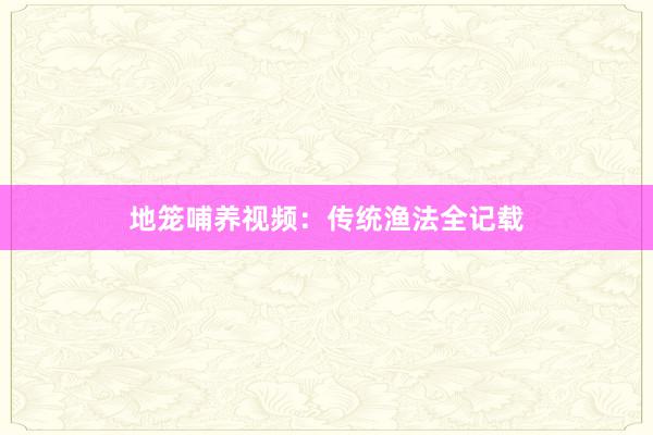 地笼哺养视频：传统渔法全记载