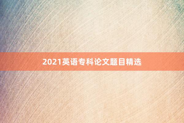 2021英语专科论文题目精选
