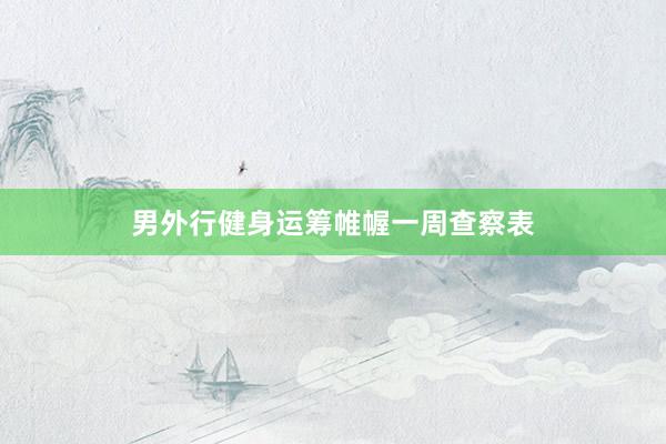 男外行健身运筹帷幄一周查察表